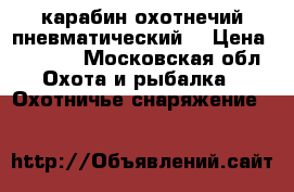 карабин охотнечий пневматический  › Цена ­ 8 500 - Московская обл. Охота и рыбалка » Охотничье снаряжение   